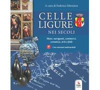 Celle Ligure nei secoli. Mare, naviganti, commerci, ceramica, arte e fede. Con contenuti multimediali