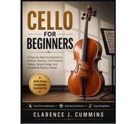 CELLO FOR BEGINNERS: A Step-by-Step Introduction to Posture, Bowing, First Position, Scales, Simple Songs, and Confident Practice Habits