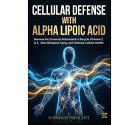 CELLULAR DEFENSE WITH ALPHA LIPOIC ACID: Harness the Universal Antioxidant to Recycle Vitamins C & E, Slow Biological Aging, and Optimize Cellular Health.