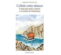 Cellule sotto attacco. Come prevenire i tumori e il morbo di Alzheimer
