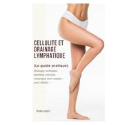Cellulite et drainage lymphatique (le guide pratique): Massages, techniques, nutrition, exercices, construisez votre routine « anti-cellulite »