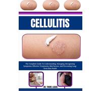 Cellulitis: The Complete Guide To Understanding, Managing, Recognizing Symptoms, Effective Treatments, Risk Factors, And Preventing Long-Term Skin Health