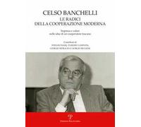 Celso Banchelli. Le radici della cooperazione moderna. Impresa e valori nelle idee di un cooperatore toscano