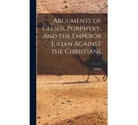 Celsus Arguments of Celsus, Porphyry, and the Emperor Julian (Copertina rigida)