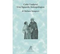 CELTI CISALPINI. Uno sguardo antropologico di Stefano Spagocci, 2014, Associa
