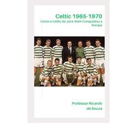 Celtic 1965-1970: Como o Celtic de Jock Stein Conquistou a Europa
