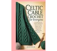 Celtic Cable Crochet for Everyone: A Comprehensive Guide to Mastering the Art of Celtic Cables, with 15 Step-by-Step Projects for Beginners and Beyond
