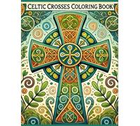 Celtic Crosses Coloring Book: 40 Unique Designs Celebrating the Timeless Art of Celtic Crosses for All Ages