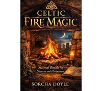 CELTIC FIRE MAGIC: Seasonal Rituals for Success and Protection