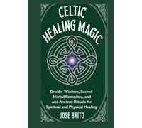 Celtic Healing Magic: Druidic Wisdom, Sacred Herbal Remedies, and Ancient Rituals for Spiritual and Physical Healing