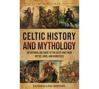 Celtic History and Mythology: An Enthralling Guide to the Celts and their Myths, Gods, and Goddesses