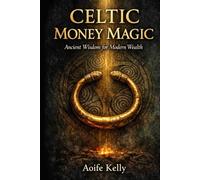 CELTIC MONEY MAGIC: Ancient Wisdom for Modern Wealth Ritual, Sovereignty, and the Sacred Art of Abundance