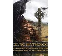 Celtic Mythology: Amazing Myths and Legends of Gods, Heroes and Monsters from th