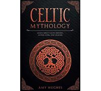 Celtic Mythology: Learn About Celtic History, Myths, Gods, and Legends