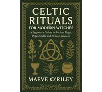 Celtic Rituals for Modern Witches: A Beginner’s Guide to Ancient Magic, Pagan Spells, and Wiccan Wisdom