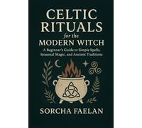 Celtic Rituals for the Modern Witch: A Beginner’s Guide to Simple Spells, Seasonal Magic, and Ancient Traditions