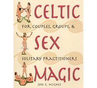 Celtic Sex Magic: For Couples, Groups, and Solitary Practitioners
