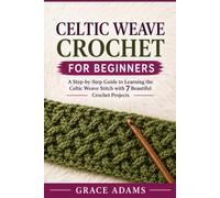CELTIC WEAVE CROCHET FOR BEGINNERS: A Step-by-Step Guide to Learning the Celtic Weave Stitch with 7 Beautiful Crochet Projects