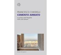 Cemento armato. La politica dell'illegalità nelle città italiane