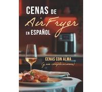 CENAS De Air Fryer En Español: CENAS CON ALMA (y sin complicaciones)