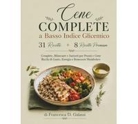Cene Complete a Basso Indice Glicemico: 31 Ricette + 8 Ricette Premium Complete, Bilanciate e Sazianti per Pranzi e Cene Ricchi di Gusto, Energia e Benessere Metabolico