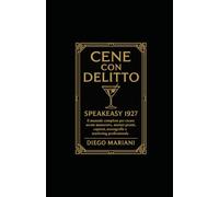 Cene con Delitto - Speakeasy 1927: Il manuale completo per creare serate immersive, misteri pronti, copioni, scenografie e marketing professionale