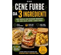 Cene Furbe da 3 Ingredienti: Ricette veloci, economiche e senza stress per mangiare bene con quello che hai in casa