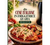 Cene italiane in friggitrice ad aria: 80 ricette per due, facili e gustose, per le serate impegnative