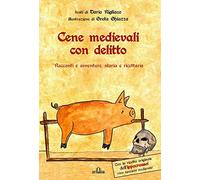 Cene medievali con delitto. Racconti e avventure, storia e ricettario