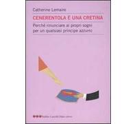 Cenerentola è una cretina. Perché rinunciare ai propri sogni per un qualsiasi principe azzurro