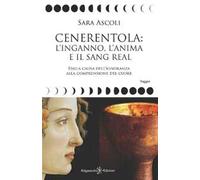 Cenerentola: l'inganno, l'anima e il Sang Real. Dalla causa dell'ignoranza alla comprensione del cuore. Con Libro in brossura