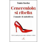 Cenerentola si ribella. Manuale di autodifesa. Dieci regole per prevenire violenze e abusi