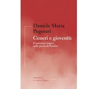 Ceneri e gioventù. Il marxismo tragico nella poesia di Pasolini - Pegorari...