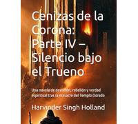 Cenizas de la Corona: Parte IV - Silencio bajo el Trueno: Una novela de devoción, rebelión y verdad espiritual tras la masacre del Templo Dorado