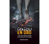 Cenizas EN ORO: UNA VIDA FORJADA ENTRE EL DOLOR, LA FE Y EL AMOR