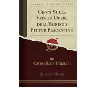 Cenni Sulla Vita ed Opere dell'Egregio Pittor Placentino (Classic Reprint)