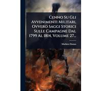 Cenno Su Gli Avvenimenti Militari, Ovvero Saggi Storici Sulle Campagne Dal 1799 Al 1814, Volume 27...