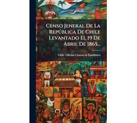 Censo Jeneral De La Repðblica De Chile Levantado El 19 De Abril De 1865...