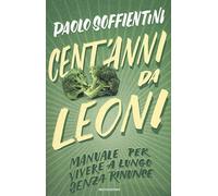 Cent'anni da leoni. Manuale per vivere a lungo senza rinunce