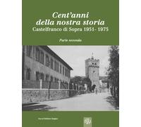 Cent'anni della nostra storia. Castelfranco di Sopra. Vol. 2 - Stagno Stefano