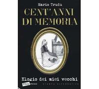 Cent'anni di memoria. Elogio dei miei vecchi