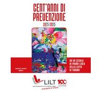 Cent'anni di prevenzione 1925-2025. Da un secolo in prima linea nella lotta contro i tumori
