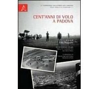 Cent'anni di volo a Padova. Atti del Convegno del volo (Padova, 18-19 settembre 2010)