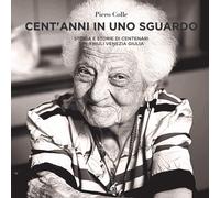 Cent'anni in uno sguardo. Storia e storie dei centenari del Friuli Venezia...