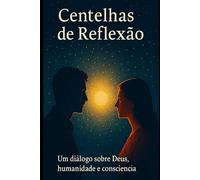 Centelhas de Reflexão: Um diálogo sobre Deus, humanidade e consciência