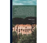 Centenario della nascita di Michele Amari; scritti di filologia e storia araba; di geografia, storia, diritto della Sicilia medievale; study bizantini ... relazioni fra gli stati italia: 1, pt. 2