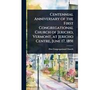 Centennial Anniversary of the First Congregational Church of Jericho, Vermont, at Jericho Centre, June 17, 1891