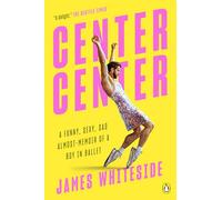 Center Center: A Funny, Sexy, Sad Almost-Memoir of a Boy in Ballet