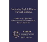 Center of Pract Mastering English Idioms Through Dialogue: 30 Everyd (Tascabile)