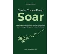 Center Yourself and Soar: The 4-Steps™ Approach to Reduce Overthinking, Calm Anxiety, and Regain Emotional Balance (Abridged Edition)